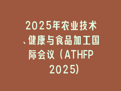 2025年农业技术、健康与食品加工国际会议（ATHFP 2025)