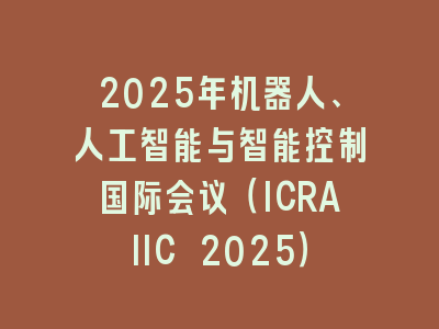 2025年机器人、人工智能与智能控制国际会议（ICRAIIC 2025）
