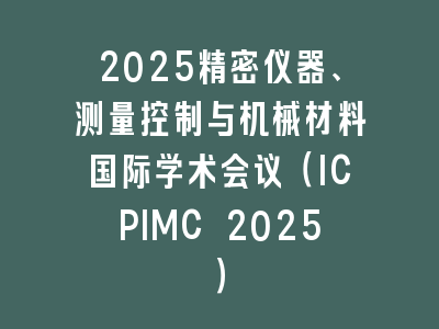 2025精密仪器、测量控制与机械材料国际学术会议（ICPIMC 2025）