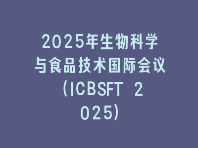 2025年生物科学与食品技术国际会议（ICBSFT 2025）