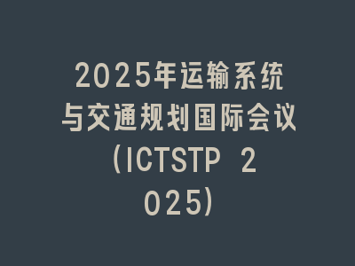 2025年运输系统与交通规划国际会议（ICTSTP 2025）