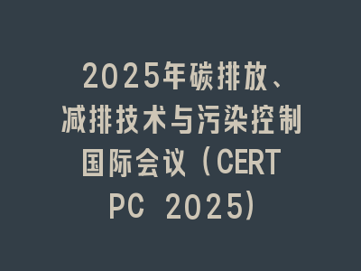 2025年碳排放、减排技术与污染控制国际会议（CERTPC 2025）