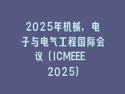 2025年机械，电子与电气工程国际会议（ICMEEE 2025）