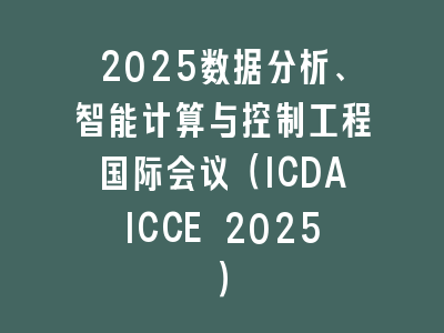 2025数据分析、智能计算与控制工程国际会议（ICDAICCE 2025）