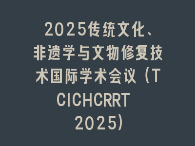 2025传统文化、非遗学与文物修复技术国际学术会议（TCICHCRRT 2025）