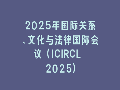 2025年国际关系、文化与法律国际会议（ICIRCL 2025）