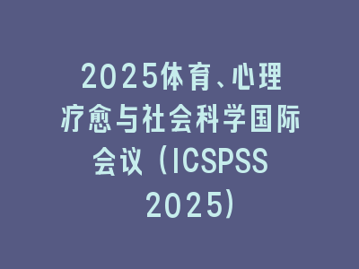 2025体育、心理疗愈与社会科学国际会议（ICSPSS 2025）