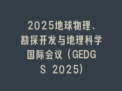 2025地球物理、勘探开发与地理科学国际会议（GEDGS 2025）