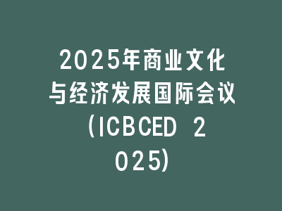 2025年商业文化与经济发展国际会议（ICBCED 2025)