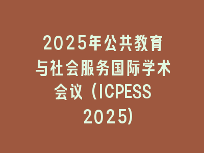 2025年公共教育与社会服务国际学术会议(ICPESS 2025)
