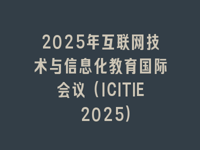 2025年互联网技术与信息化教育国际会议（ICITIE 2025）