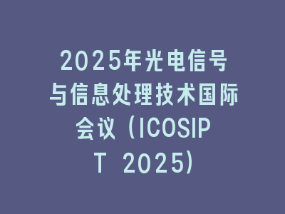 2025年光电信号与信息处理技术国际会议（ICOSIPT 2025）
