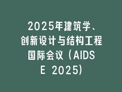2025年建筑学、创新设计与结构工程国际会议（AIDSE 2025）