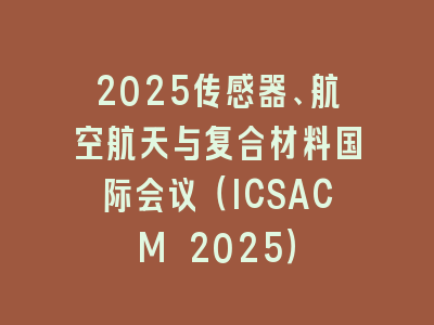 2025传感器、航空航天与复合材料国际会议（ICSACM 2025）