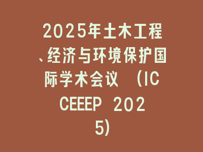 2025年土木工程、经济与环境保护国际学术会议 (ICCEEEP 2025)