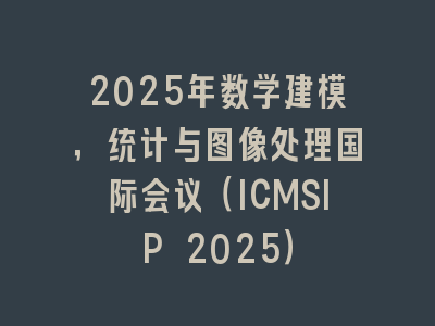 2025年数学建模，统计与图像处理国际会议（ICMSIP 2025）