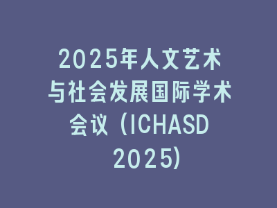 2025年人文艺术与社会发展国际学术会议(ICHASD 2025)