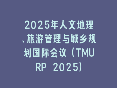 2025年人文地理、旅游管理与城乡规划国际会议（TMURP 2025）