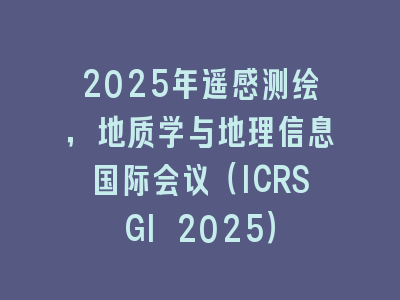 2025年遥感测绘，地质学与地理信息国际会议（ICRSGI 2025）