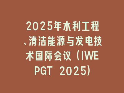 2025年水利工程、清洁能源与发电技术国际会议（IWEPGT 2025）