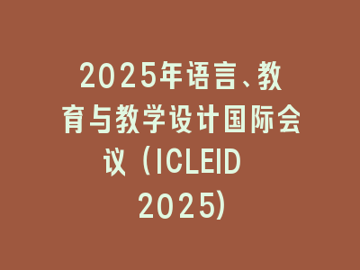 2025年语言、教育与教学设计国际会议（ICLEID 2025)
