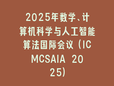 2025年数学、计算机科学与人工智能算法国际会议（ICMCSAIA 2025）