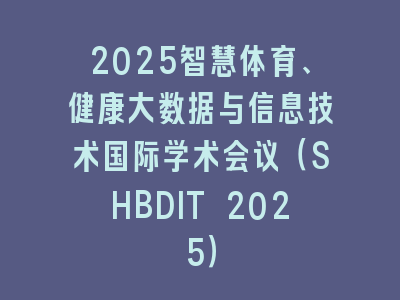 2025智慧体育、健康大数据与信息技术国际学术会议（SHBDIT 2025）