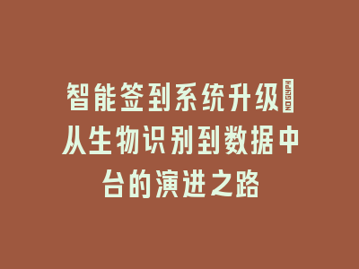 智能签到系统升级_从生物识别到数据中台的演进之路