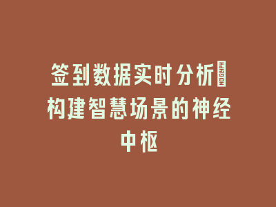 签到数据实时分析：构建智慧场景的神经中枢