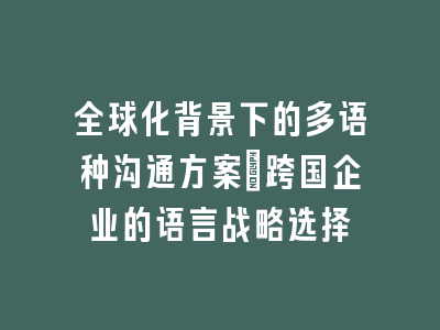 全球化背景下的多语种沟通方案：跨国企业的语言战略选择