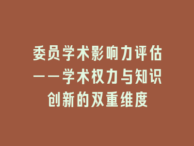 委员学术影响力评估——学术权力与知识创新的双重维度