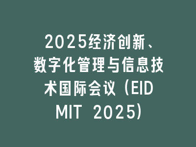 2025经济创新、数字化管理与信息技术国际会议（EIDMIT 2025）