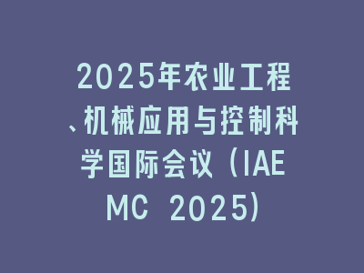 2025年农业工程、机械应用与控制科学国际会议（IAEMC 2025）