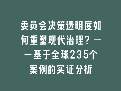 委员会决策透明度如何重塑现代治理？——基于全球235个案例的实证分析
