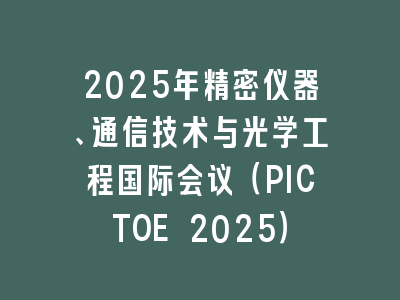 2025年精密仪器、通信技术与光学工程国际会议（PICTOE 2025）