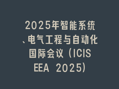 2025年智能系统、电气工程与自动化国际会议（ICISEEA 2025）