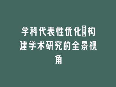 学科代表性优化：构建学术研究的全景视角