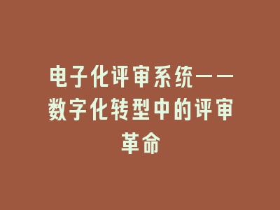 电子化评审系统——数字化转型中的评审革命