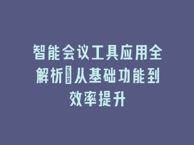 智能会议工具应用全解析：从基础功能到效率提升
