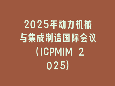 2025年动力机械与集成制造国际会议（ICPMIM 2025）