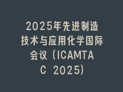2025年先进制造技术与应用化学国际会议（ICAMTAC 2025）