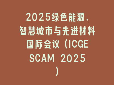 2025绿色能源、智慧城市与先进材料国际会议(ICGESCAM 2025)