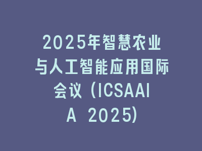 2025年智慧农业与人工智能应用国际会议(ICSAAIA 2025)
