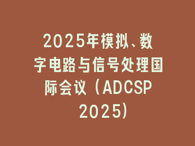 2025年模拟、数字电路与信号处理国际会议（ADCSP 2025）