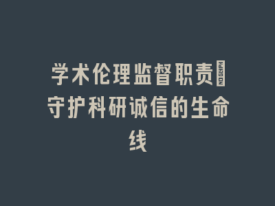 学术伦理监督职责_守护科研诚信的生命线
