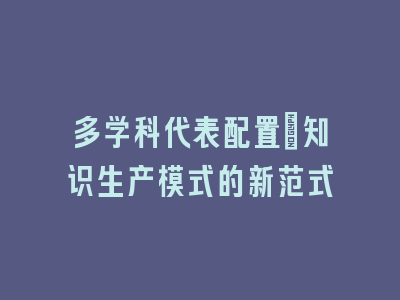多学科代表配置：知识生产模式的新范式