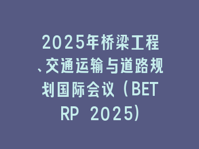 2025年桥梁工程、交通运输与道路规划国际会议（BETRP 2025）