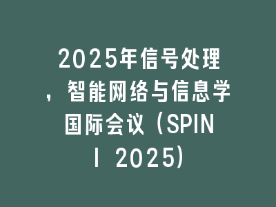 2025年信号处理，智能网络与信息学国际会议（SPINI 2025）