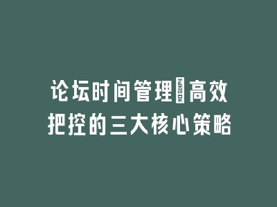 论坛时间管理：高效把控的三大核心策略