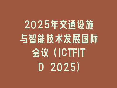 2025年交通设施与智能技术发展国际会议（ICTFITD 2025）